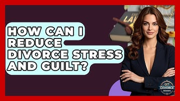 How Can I Reduce Divorce Stress And Guilt? - Get Divorce Answers