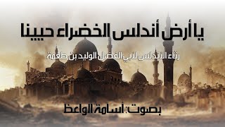 يا أرض أندلس الخضراء حيينا ، رثاء الأندلس للوليد بن طعمة ، بصوت: أسامة الواعظ