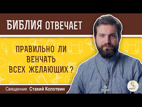 Правильно ли венчать всех желающих?  Библия отвечает. Священник Стахий Колотвин