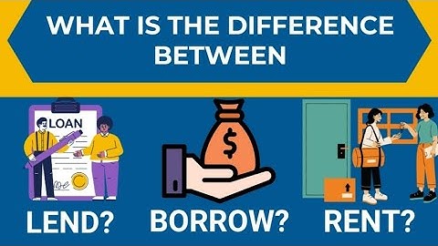 WHAT IS THE DIFFERENCE BETWEEN LEND, BORROW, AND RENT??????????????