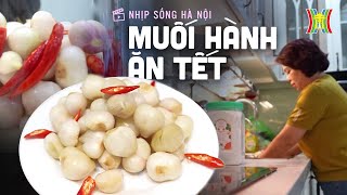 Muối hành ngon, giòn không hăng ăn Tết | Nhịp sống Hà Nội