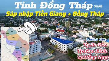 Tỉnh Đồng Tháp sáp nhập tỉnh Tiền Giang, không còn tên gọi thành phố Cao Lãnh, Sa Đéc, Hồng Ngự