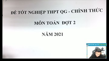 CHỮA ĐỀ  TỐT NGHIỆP THPT QG MÔN TOÁN NĂM 2021 - ĐỢT 2 - Thầy Nguyễn Quốc Chí