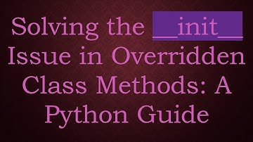 Solving the __init__ Issue in Overridden Class Methods: A Python Guide