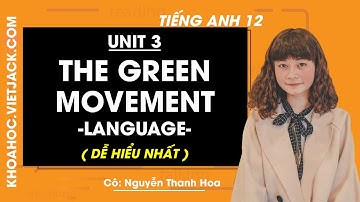 Tiếng Anh 12 - Unit 3 The green movement - Language - Cô Nguyễn Thanh Hoa (DỄ HIỂU NHẤT)