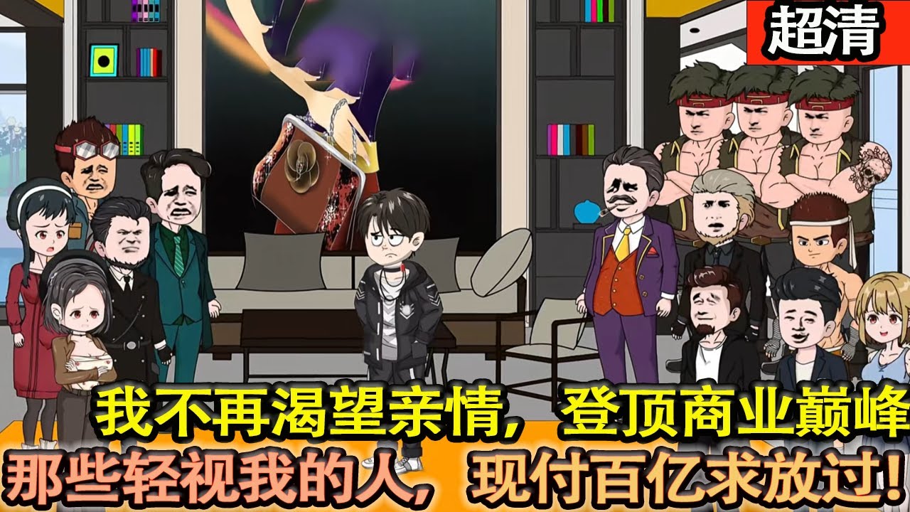 沙雕動畫【當我站在商業巔峰時,漠然注視著昔日衆人可笑嘴臉。曾經鄙夷嫌棄我的親人們,現付全部身家只求我諒解。但這次,我絕不心軟!】#乖仔动画 ...