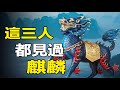 這三個人都見過麒麟 真實的麒麟原來長的是這樣 這三個人都見過麒麟 真實的麒麟原來長的是這樣