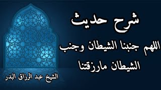 شرح حديث اللهم جنبنا الشيطان وجنب الشيطان مارزقتنا الشيخ عبد الرزاق البدر