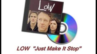 LOW  &#39;&#39;Just Make It Stop&#39;&#39;