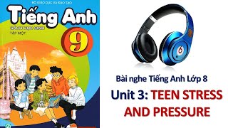 Bài Nghe Tiếng Anh Lớp 9 | Unit 3 -TEEN STRESS AND PRESSURE | Sách Mềm Học Sinh