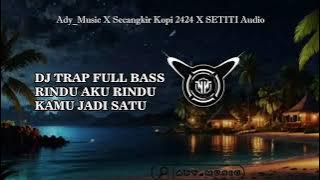 DJ TRAP FULL BASSS RINDU AKU RINDU KAMU JADI SATU - ADY MUSIC