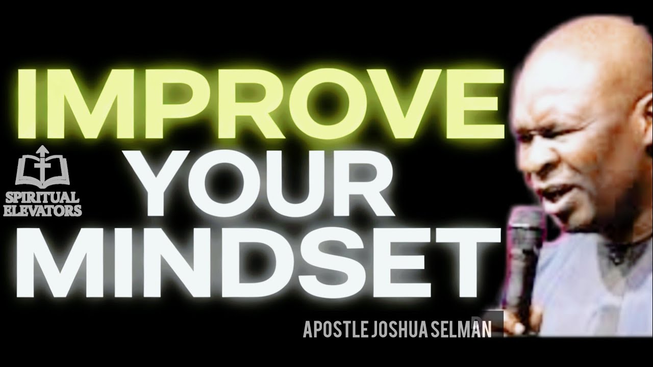 IMPROVE YOUR MINDSET BY APOSTLE JOSHUA SELMAN 