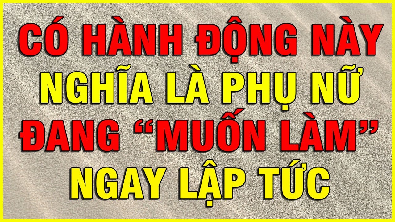 KHI PHỤ NỮ CÓ HÀNH ĐỘNG NÀY, NGHĨA LÀ HỌ ĐANG MUỐN LÀM NGAY LẬP TỨC