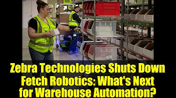 Zebra Technologies Shuts Down Fetch Robotics: What