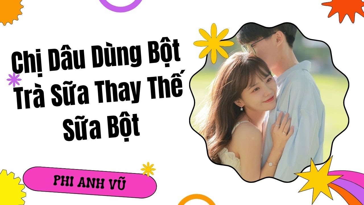 [Truyện Audio] Chị Dâu Dùng Bột Trà Sữa Thay Thế Sữa Bột | Phi Anh Vũ