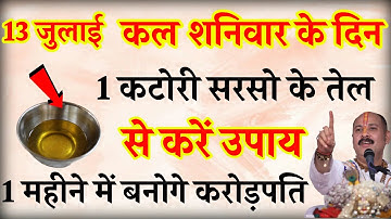 13 जुलाई शनिवार के दिन करें 1 कटोरी सरसों तेल ये 1 उपाय बनोगे करोड़पति - Pradeep mishra