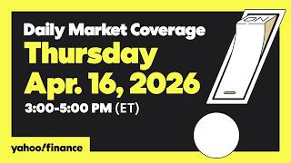 Daily Market Coverage Apr. 16, 2026 3PM-5PM (ET)  | Yahoo Finance