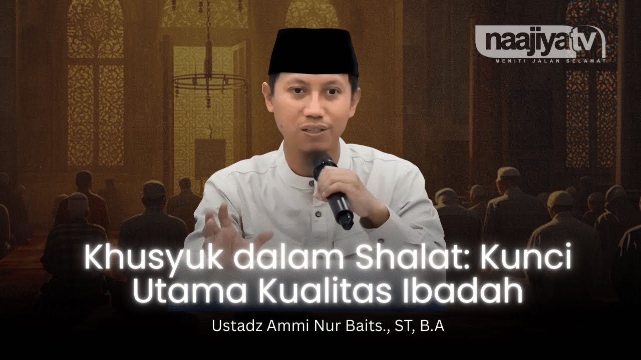 KUNCI KUALITAS IBADAH ADALAH KHUSYUK - Ustadz Ammi Nur Baits., ST, B.A