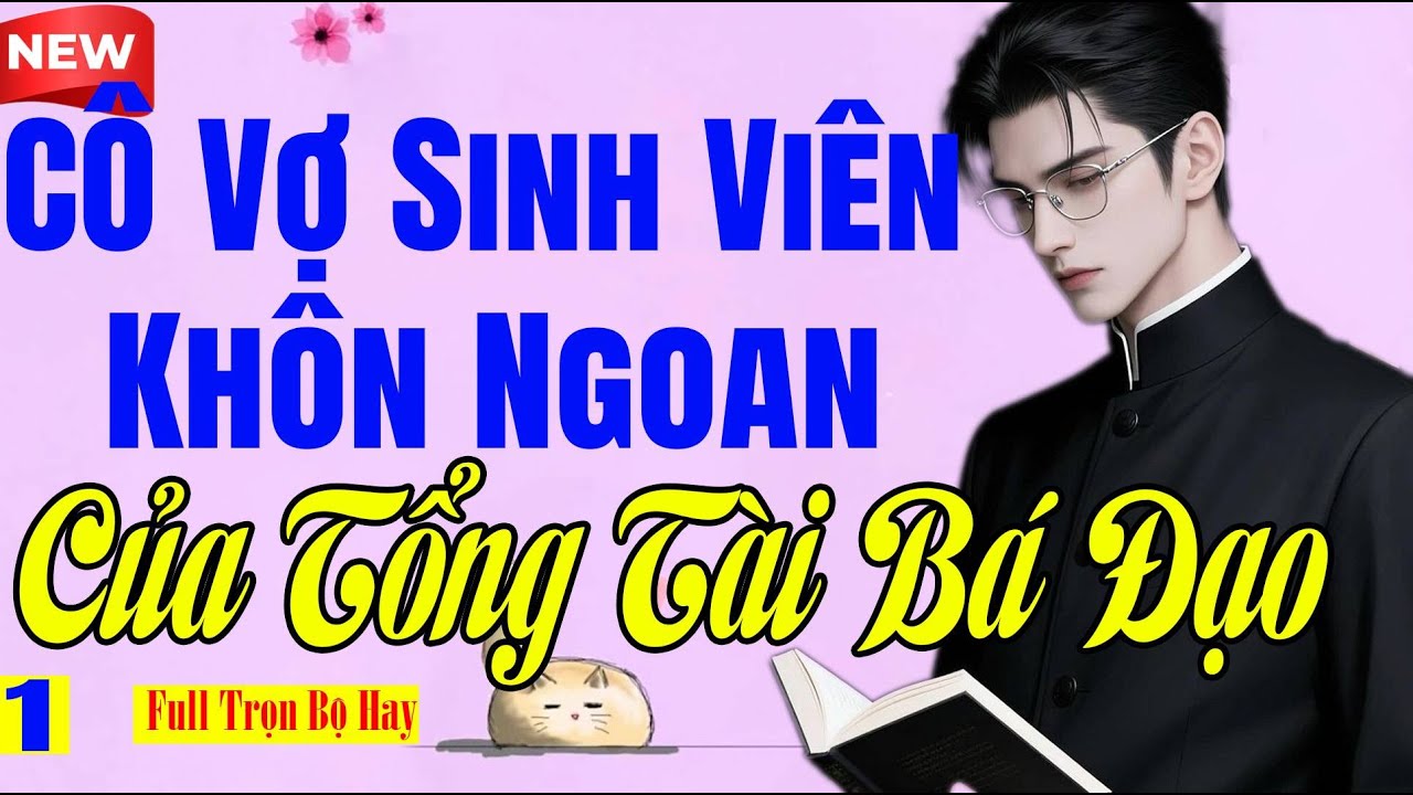 Tiểu Thuyết Triệu Người Khen - CÔ VỢ SINH VIÊN KHÔN NGOAN CỦA TỔNG TÀI BÁ ĐẠO Tập 1 - Hay Cực