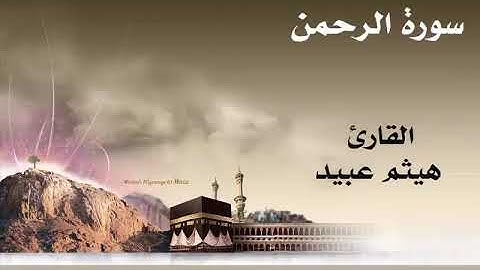 سورة الرحمن .. القارئ : هيثم عبيد