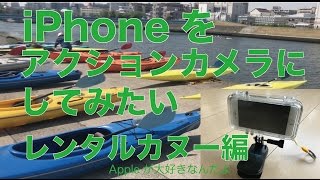 iPhoneをアクティビティのカメラとして使ってみたいという試み第三弾・レンタルカヌー編：iPhone防水ケース＆GoPro