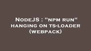 Famous NodeJS : "npm run" hanging on ts-loader (webpack) Wealth