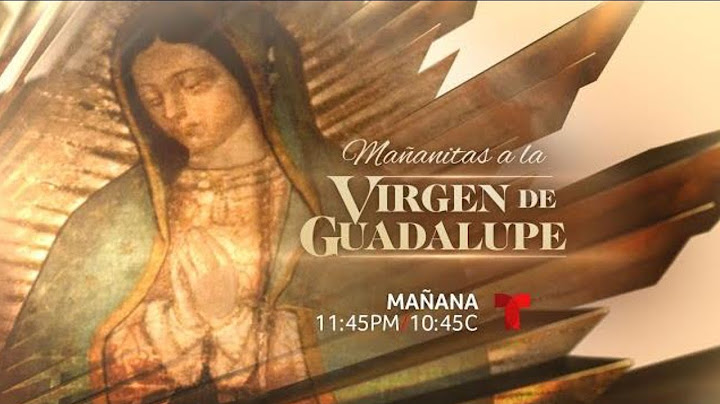 Mañanitas a la Virgen de Guadalupe ¡En vivo desde México! Miércoles 11 de diciembre 11:45PM/10:45C
