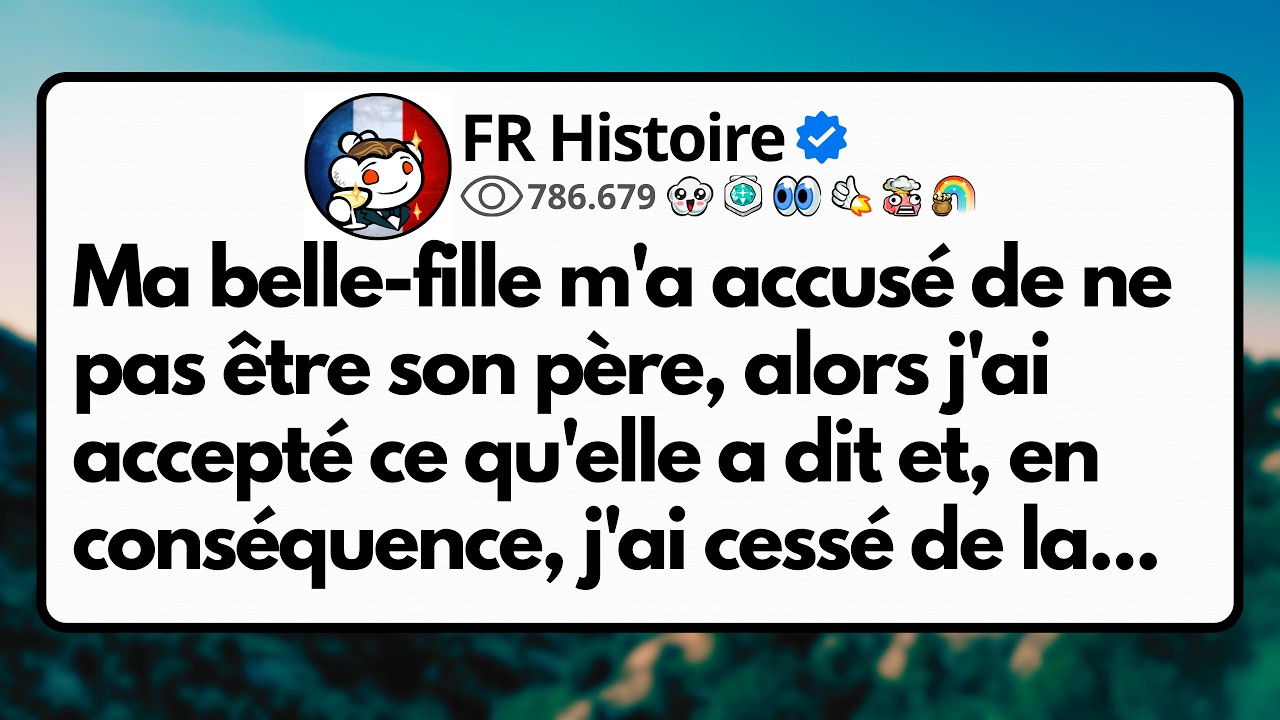 Ma belle-fille m'a accusé de ne pas être son père, alors j'ai accepté ce qu'elle a dit et,...