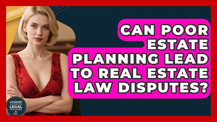 Can Poor Estate Planning Lead to Real Estate Law Disputes? | Avoiding Common Legal Mistakes News