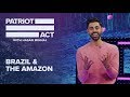 Brazil And The Amazon | Patriot Act with Hasan Minhaj | Netflix