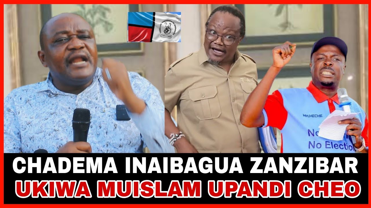 MAZITO: CHADEMA YADAIWA KUIBAGUA ZANZIBAR/ UKIWA MUISLAM HURUHUSIWI KUGOMBEA URAIS NDANI YA CHADEMA