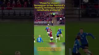 ' Norwegian striker Haaland's heading technique remains remarkably profound.' #Tactics