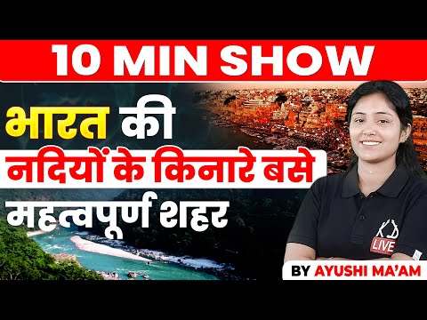 भारत की प्रमुख नदियों के किनारे बसे शहर | CURRENT AFFAIRS | 10 MIN SHOW BY AYUSHI MA'AM