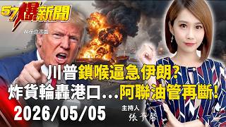 【57爆新聞LIVE】川普「鎖喉」逼急伊朗？炸貨輪、轟港口…阿聯油管「再斷」！ - 20260505 張予馨