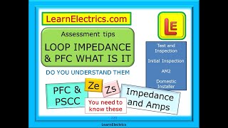 LOOP IMPEDANCE & PFC – ASSESSMENT TIPS  PROSPECTIVE FAULT CURRENT ZE PSCC ZS – UNDERSTAND THE TESTS