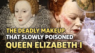 The Deadly Makeup That Slowly Poisoned Queen Elizabeth I
