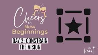 "Cheers to New Beginnings" Series : Day 3 - Constrain the Vision