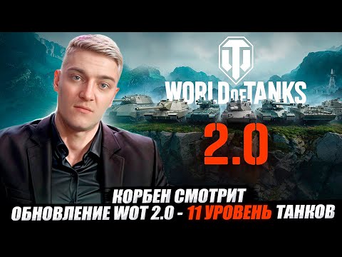 КОРБЕН СМОТРИТ: ОБНОВЛЕНИЕ WORLD OF TANKS 2.0 - 11 УРОВЕНЬ ТАНКОВ 🔥