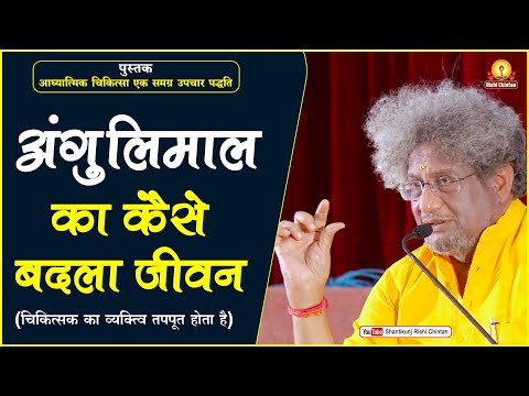 अंगुलिमाल का कैसे बदला जीवन : चिकित्सक का व्यक्तित्व तपपूत होता है | आध्यात्मिक चिकित्सा
