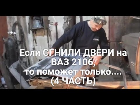 Если СГНИЛИ ДВЕРИ на Жигулях ВАЗ 2106, то поможет только... 4 ЧАСТЬ