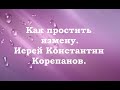 Как простить измену. Иерей Константин Корепанов.