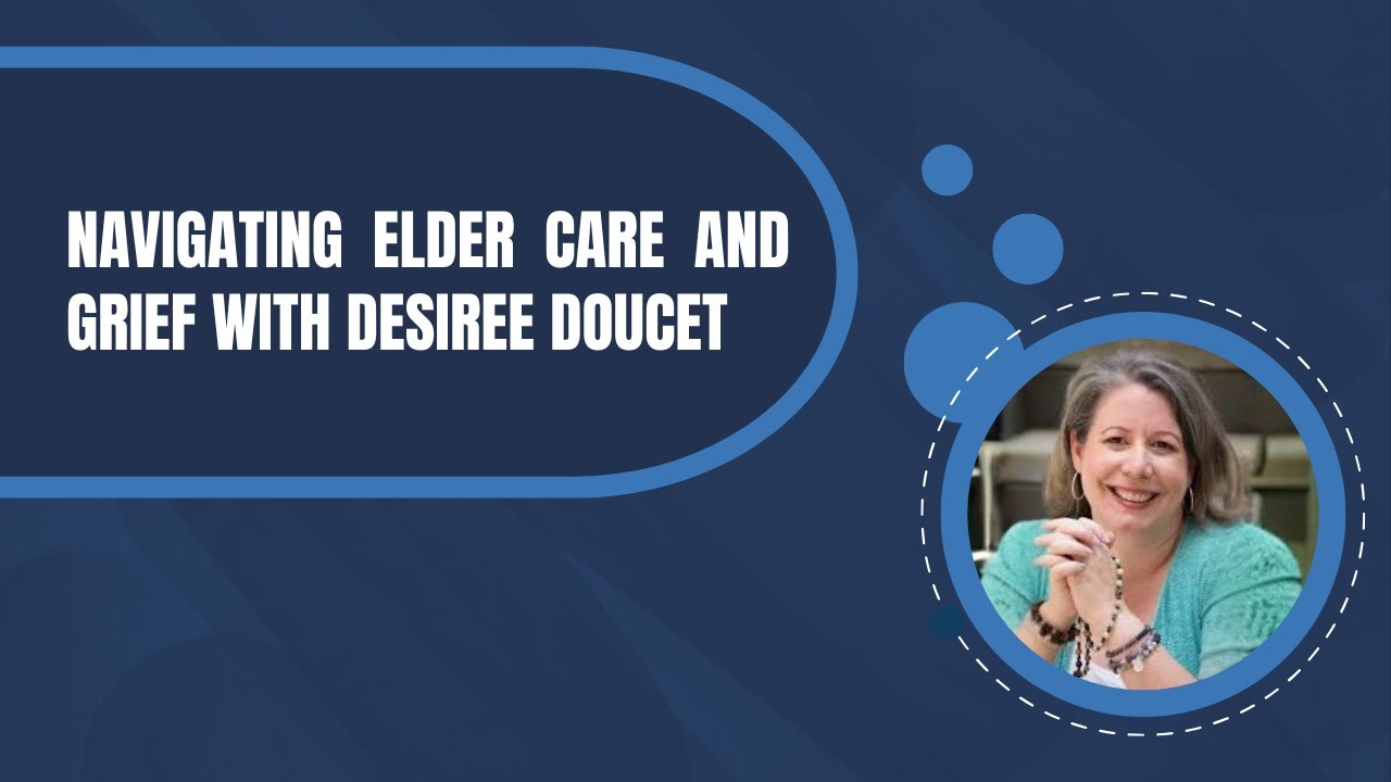 Navigating Grief and Elder Care with Desiree Doucet