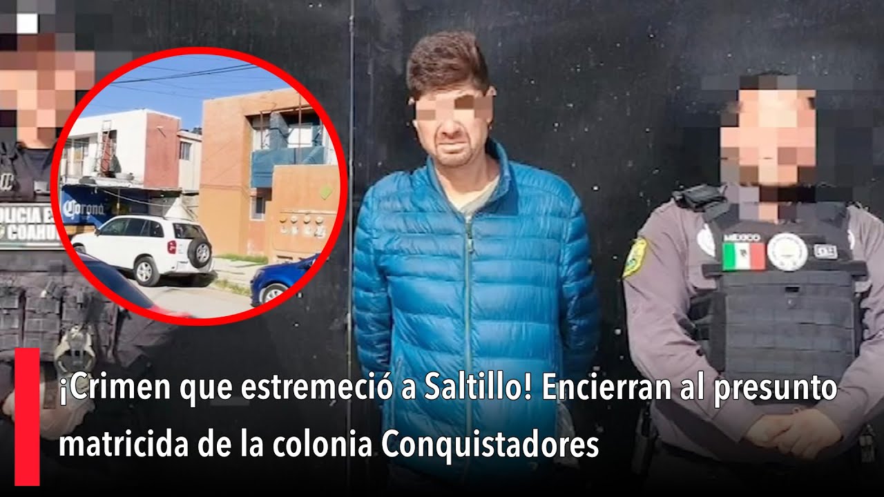 ¡Crimen que estremeció a Saltillo! Encierran al presunto matricida de la colonia Conquistadores