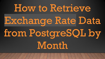 How to Retrieve Exchange Rate Data from PostgreSQL by Month