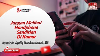 Jangan Melihat Handphone Sendirian Di Kamar - Ustadz Dr. Syafiq Riza Basalamah, MA