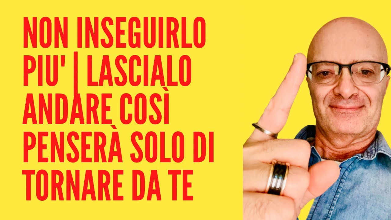 NON INSEGUIRLO PIU' | LASCIALO ANDARE COSÌ PENSERÀ SOLO DI TORNARE DA TE
