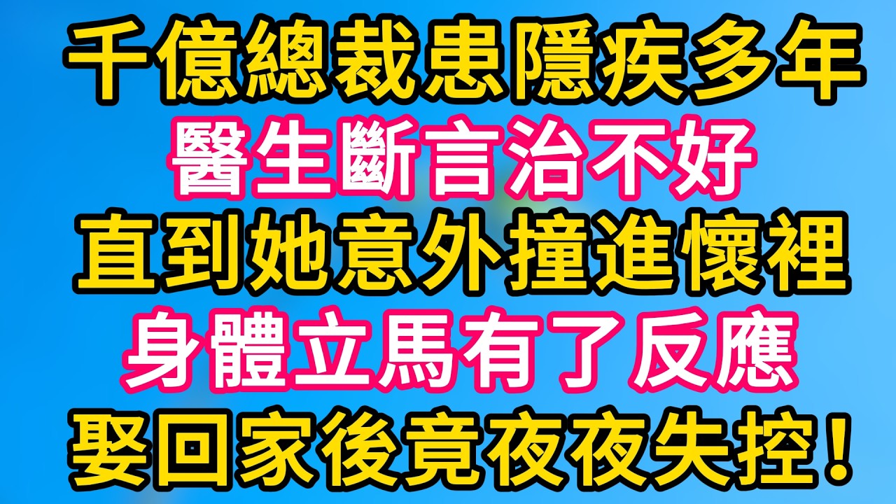 [完结！] 千億總裁患隱疾多年，醫生斷言治不好。直到她意外撞進懷裡，身體立馬有了反應。娶回家後竟夜夜失控！#故事分享  #小意情感说 #故事#言情小說#一口氣看完#爽文#情感