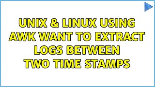 Unix & Linux: Using awk want to extract logs between two time stamps