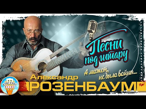 АЛЕКСАНДР РОЗЕНБАУМ ✮ А МОЖЕТ, НЕ БЫЛО ВОЙНЫ… ✮ ДУШЕВНАЯ ПЕСНЯ ПОД ГИТАРУ ✮ SONGS TO THE GUITAR ✮