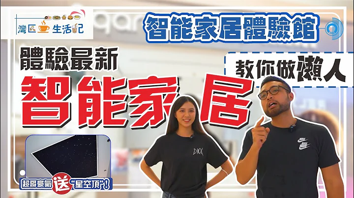 Aqara Home智能家居體驗館｜灣區生活第三十七集  一鍵解鎖最新智能家居  科技改變生活  教你做「懶人」 超哥豪氣送「星空頂」！ - 天天要聞